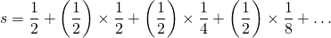 \[ s=\frac{1}{2}+\left(\frac{1}{2}\right)\times\frac{1}{2}+\left(\frac{1}{2}\right)\times\frac{1}{4}+\left(\frac{1}{2}\right)\times\frac{1}{8}+\dots \]