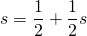 \[ s=\frac{1}{2}+\frac{1}{2}s \]