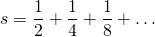 \[ s=\frac{1}{2}+\frac{1}{4}+\frac{1}{8}+\dots \]