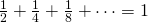 \frac{1}{2}+\frac{1}{4}+\frac{1}{8}+\dots=1