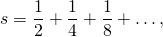 \[ s=\frac{1}{2}+\frac{1}{4}+\frac{1}{8}+\dots, \]