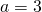 a=3