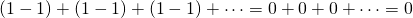 (1-1)+(1-1)+(1-1)+\dots=0+0+0+\dots=0