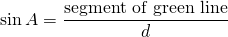 \[ \sin{A}=\frac{\text{segment of green line}}{d} \]