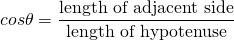 \[ cos\theta=\frac{\text{length of adjacent side}}{\text{length of hypotenuse}} \]