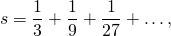 \[ s=\frac{1}{3}+\frac{1}{9}+\frac{1}{27}+\dots, \]